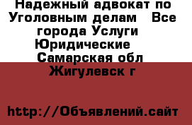 Надежный адвокат по Уголовным делам - Все города Услуги » Юридические   . Самарская обл.,Жигулевск г.